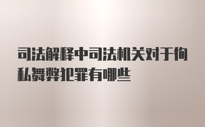 司法解释中司法机关对于徇私舞弊犯罪有哪些