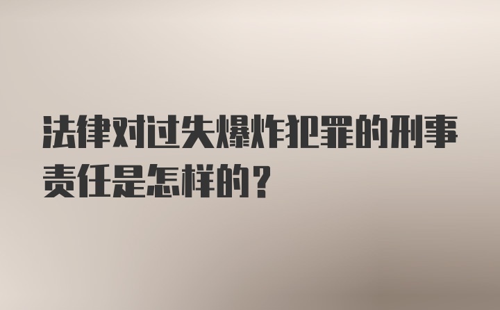 法律对过失爆炸犯罪的刑事责任是怎样的？