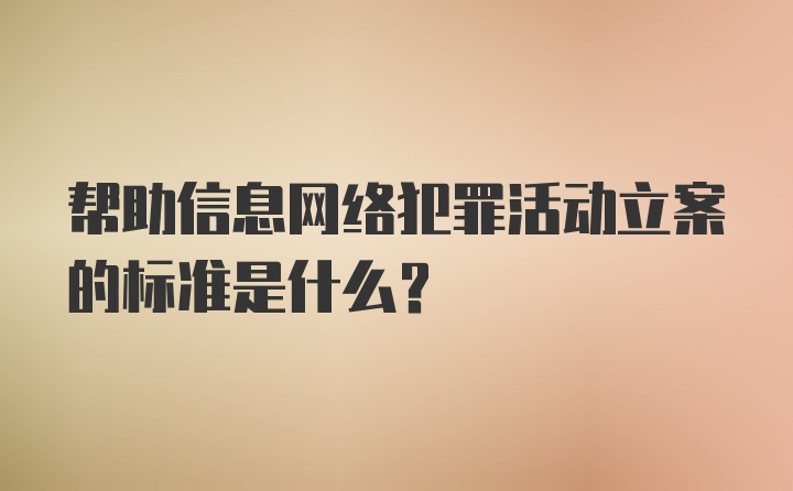 帮助信息网络犯罪活动立案的标准是什么?