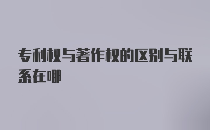 专利权与著作权的区别与联系在哪