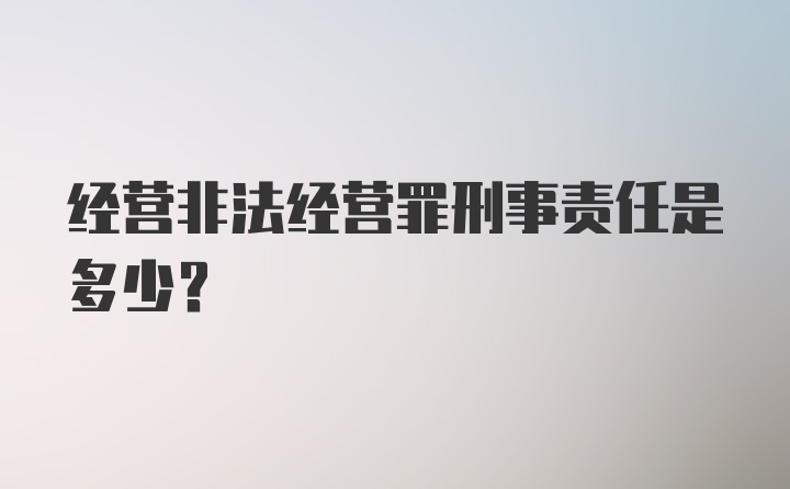 经营非法经营罪刑事责任是多少？