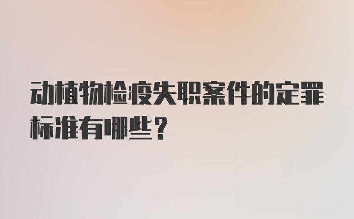 动植物检疫失职案件的定罪标准有哪些？