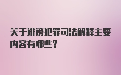 关于诽谤犯罪司法解释主要内容有哪些?