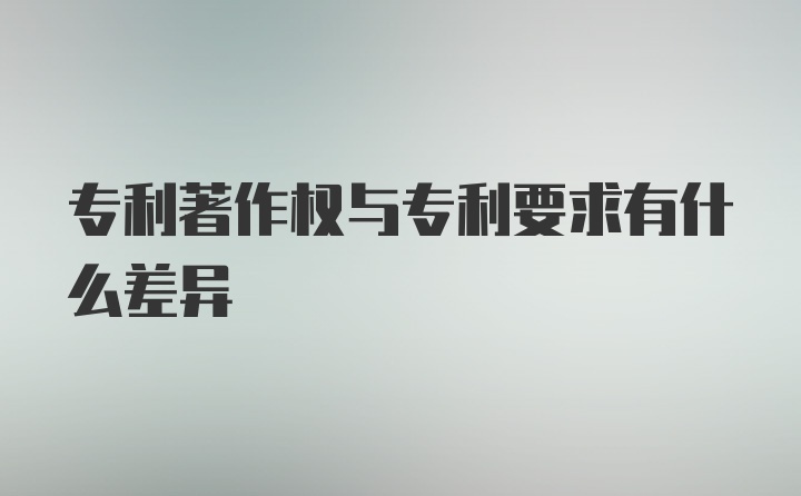 专利著作权与专利要求有什么差异