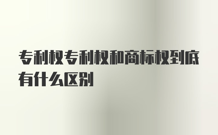 专利权专利权和商标权到底有什么区别