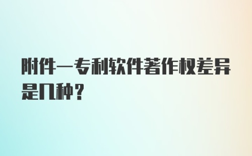 附件一专利软件著作权差异是几种？