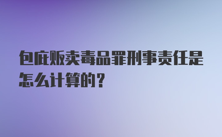 包庇贩卖毒品罪刑事责任是怎么计算的？