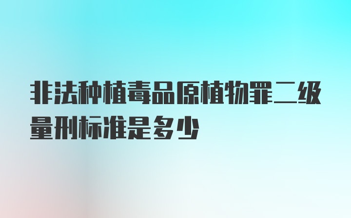 非法种植毒品原植物罪二级量刑标准是多少