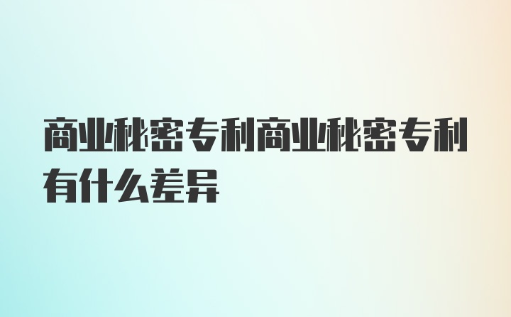 商业秘密专利商业秘密专利有什么差异