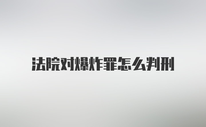 法院对爆炸罪怎么判刑