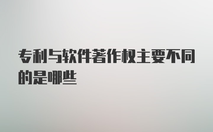 专利与软件著作权主要不同的是哪些