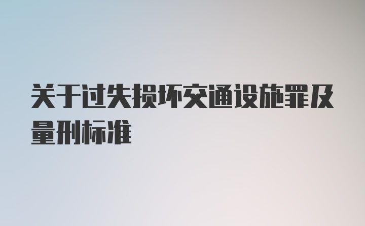 关于过失损坏交通设施罪及量刑标准