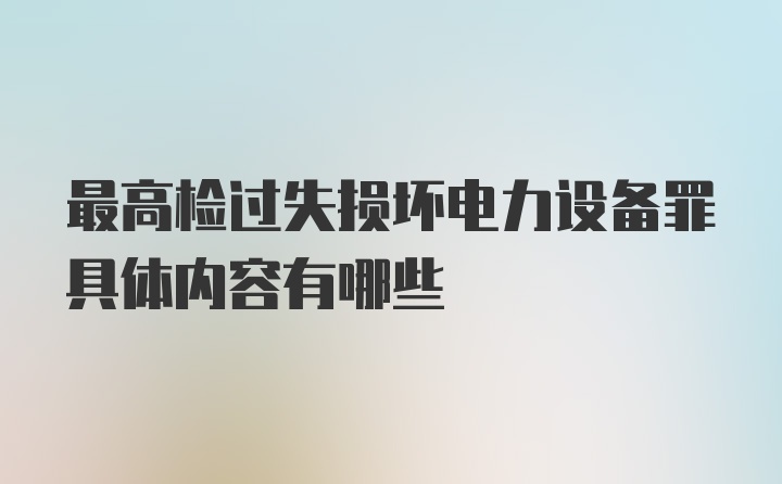 最高检过失损坏电力设备罪具体内容有哪些