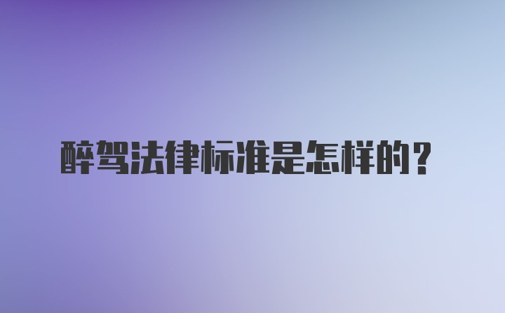 醉驾法律标准是怎样的？