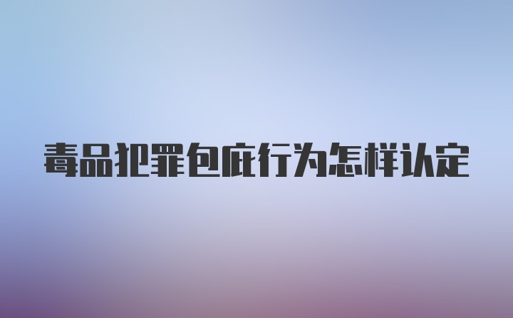 毒品犯罪包庇行为怎样认定