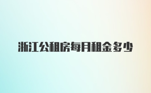 浙江公租房每月租金多少