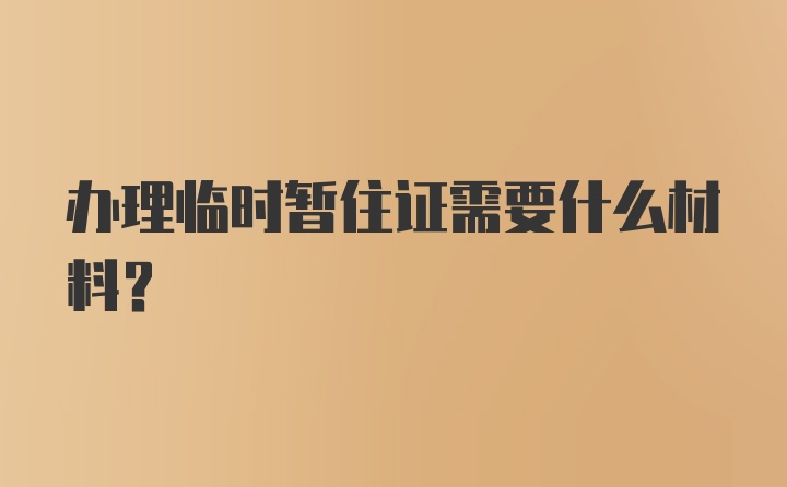 办理临时暂住证需要什么材料？