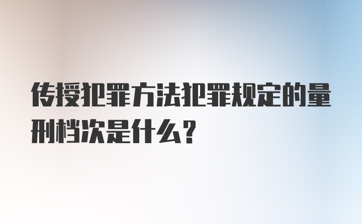 传授犯罪方法犯罪规定的量刑档次是什么？