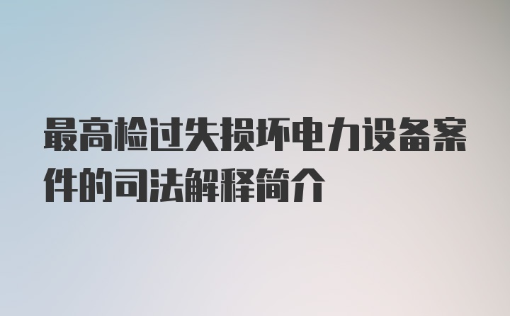 最高检过失损坏电力设备案件的司法解释简介