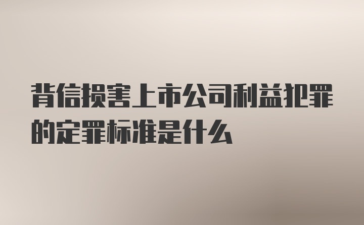 背信损害上市公司利益犯罪的定罪标准是什么