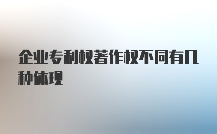 企业专利权著作权不同有几种体现