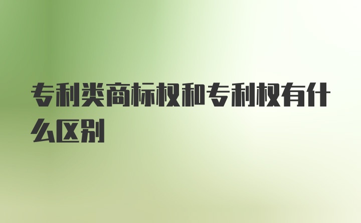 专利类商标权和专利权有什么区别