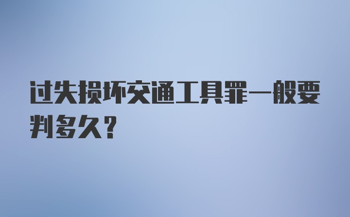 过失损坏交通工具罪一般要判多久？