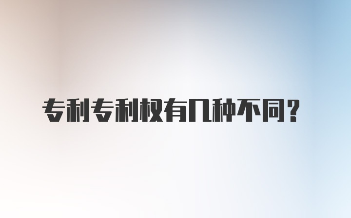 专利专利权有几种不同？