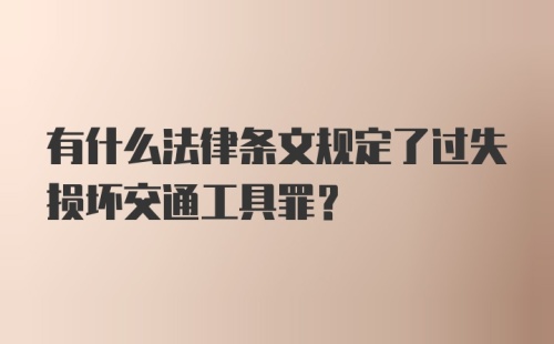 有什么法律条文规定了过失损坏交通工具罪？