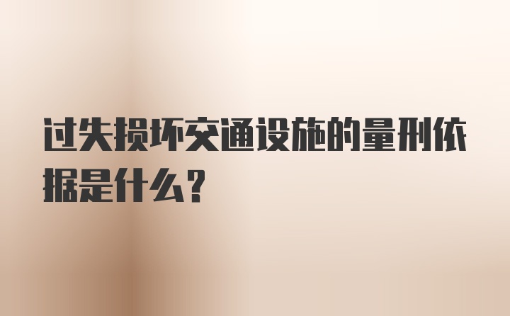 过失损坏交通设施的量刑依据是什么？