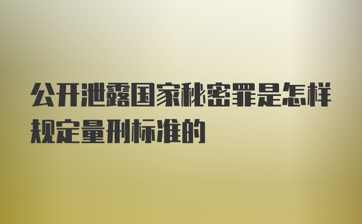 公开泄露国家秘密罪是怎样规定量刑标准的