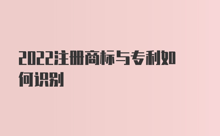 2022注册商标与专利如何识别