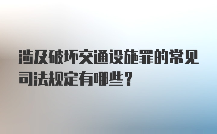 涉及破坏交通设施罪的常见司法规定有哪些？