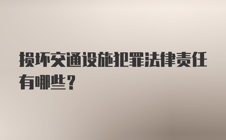 损坏交通设施犯罪法律责任有哪些？