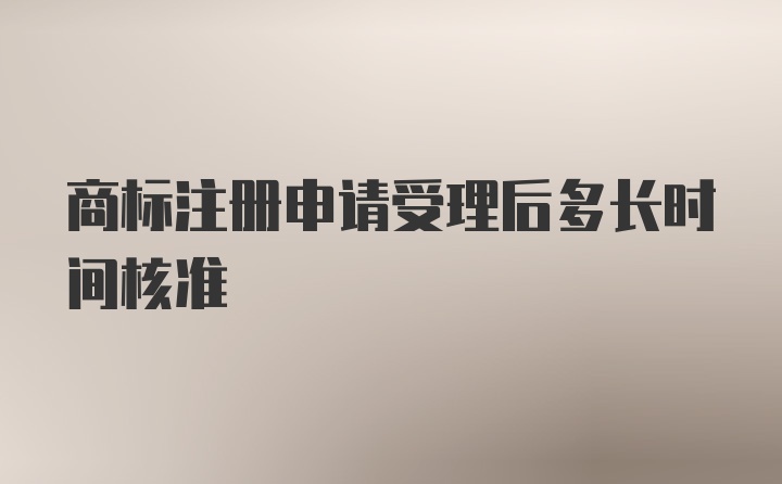 商标注册申请受理后多长时间核准