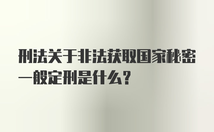 刑法关于非法获取国家秘密一般定刑是什么?