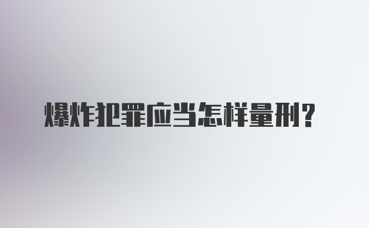 爆炸犯罪应当怎样量刑?