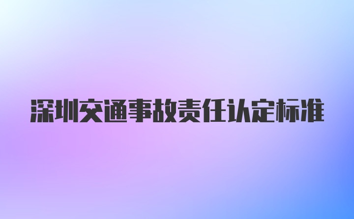深圳交通事故责任认定标准