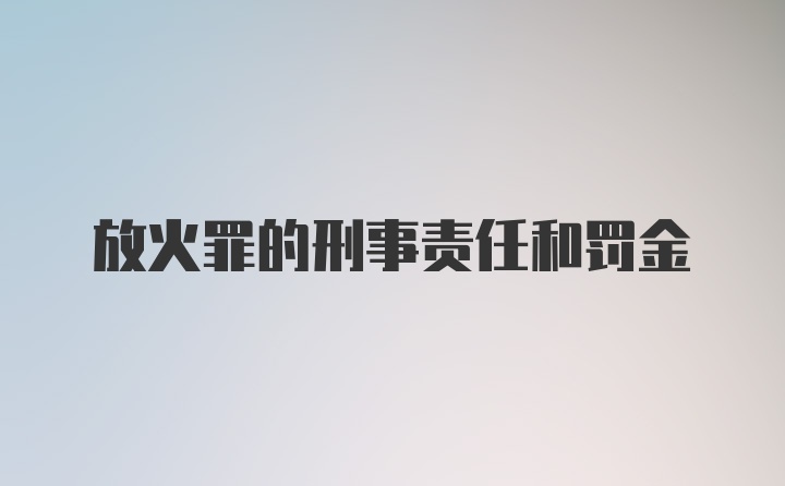 放火罪的刑事责任和罚金