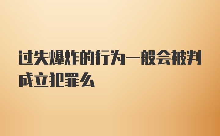 过失爆炸的行为一般会被判成立犯罪么