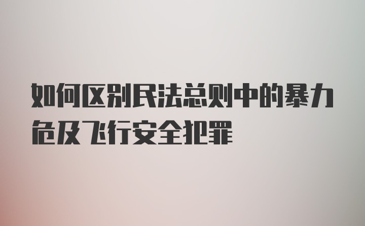 如何区别民法总则中的暴力危及飞行安全犯罪