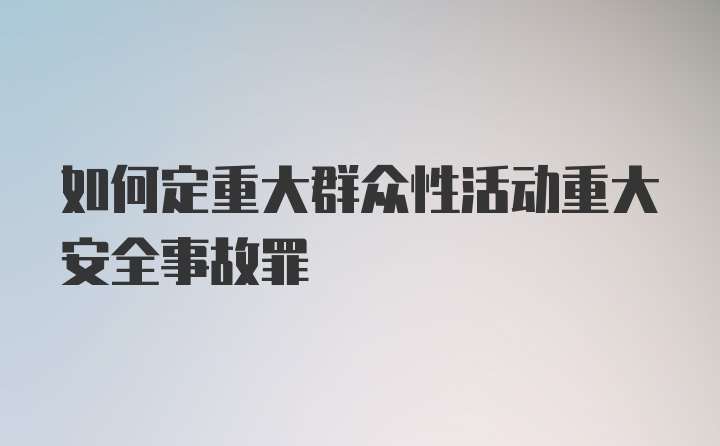 如何定重大群众性活动重大安全事故罪