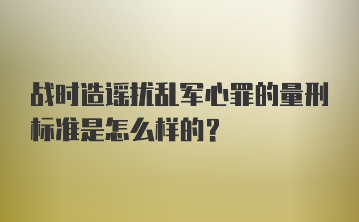 战时造谣扰乱军心罪的量刑标准是怎么样的?