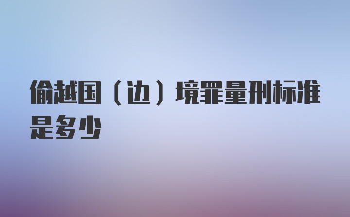 偷越国(边)境罪量刑标准是多少