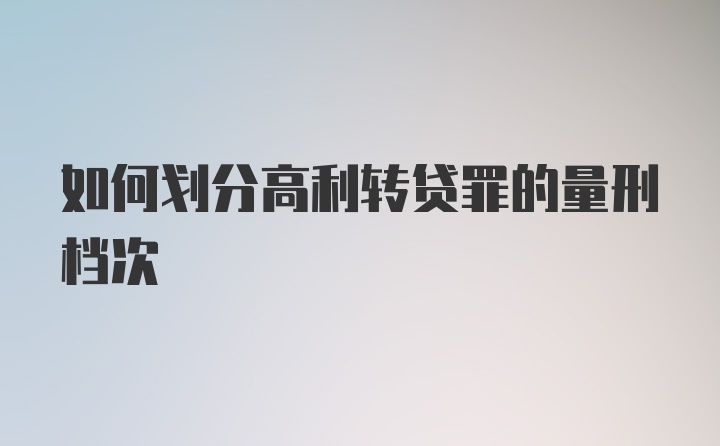 如何划分高利转贷罪的量刑档次