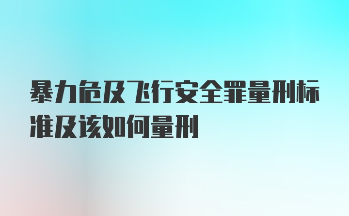 暴力危及飞行安全罪量刑标准及该如何量刑