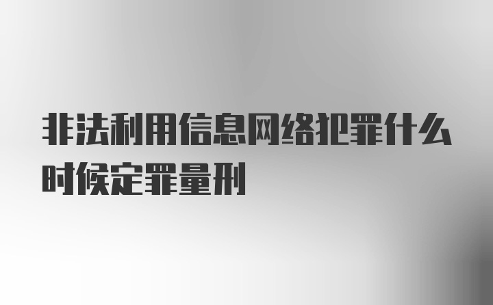 非法利用信息网络犯罪什么时候定罪量刑