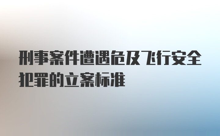 刑事案件遭遇危及飞行安全犯罪的立案标准