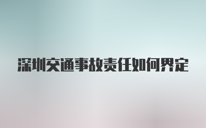 深圳交通事故责任如何界定