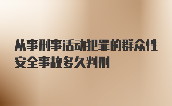 从事刑事活动犯罪的群众性安全事故多久判刑